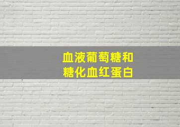 血液葡萄糖和 糖化血红蛋白